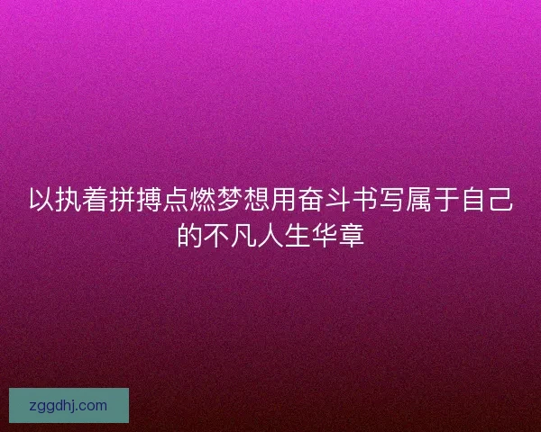 以执着拼搏点燃梦想用奋斗书写属于自己的不凡人生华章